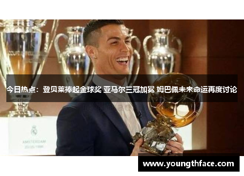 今日热点：登贝莱捧起金球奖 亚马尔三冠加冕 姆巴佩未来命运再度讨论