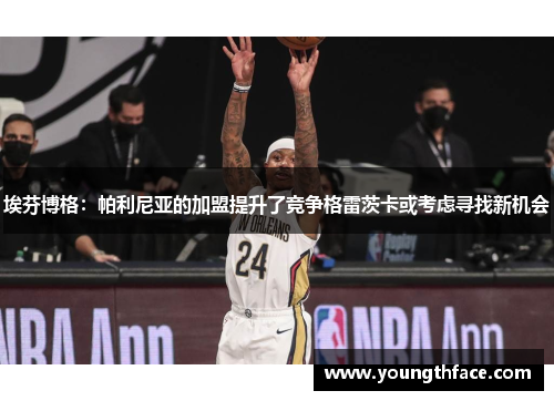 埃芬博格：帕利尼亚的加盟提升了竞争格雷茨卡或考虑寻找新机会