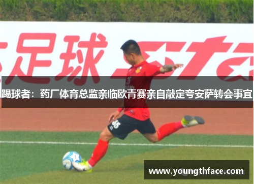 踢球者：药厂体育总监亲临欧青赛亲自敲定夸安萨转会事宜