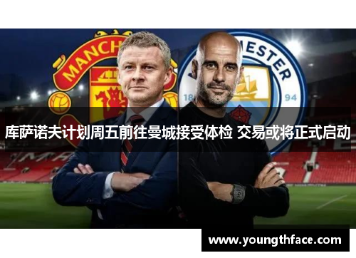 库萨诺夫计划周五前往曼城接受体检 交易或将正式启动
